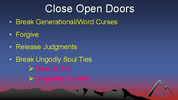 Close Open Doors • Break Generational/Word Curses • Forgive • Release Judgments • Break