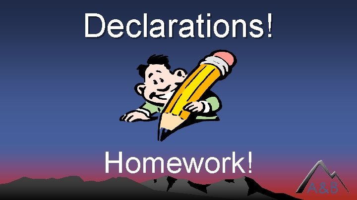 Declarations! Homework! 