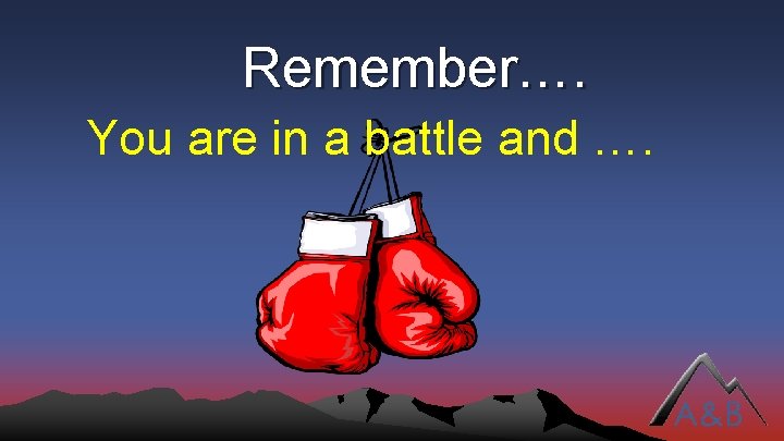 Remember…. You are in a battle and …. 