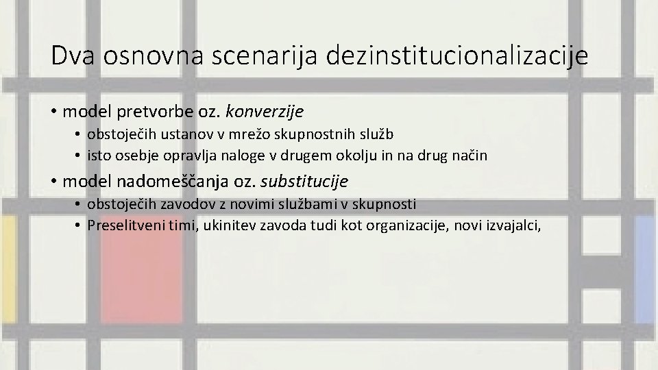 Dva osnovna scenarija dezinstitucionalizacije • model pretvorbe oz. konverzije • obstoječih ustanov v mrežo