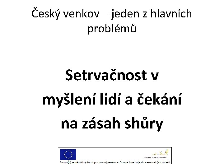 Český venkov – jeden z hlavních problémů Setrvačnost v myšlení lidí a čekání na