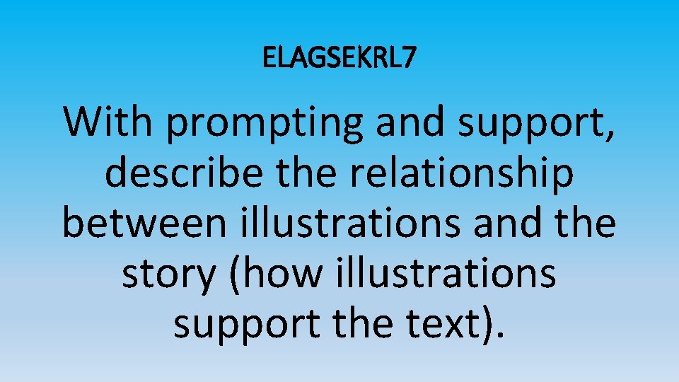 ELAGSEKRL 7 With prompting and support, describe the relationship between illustrations and the story