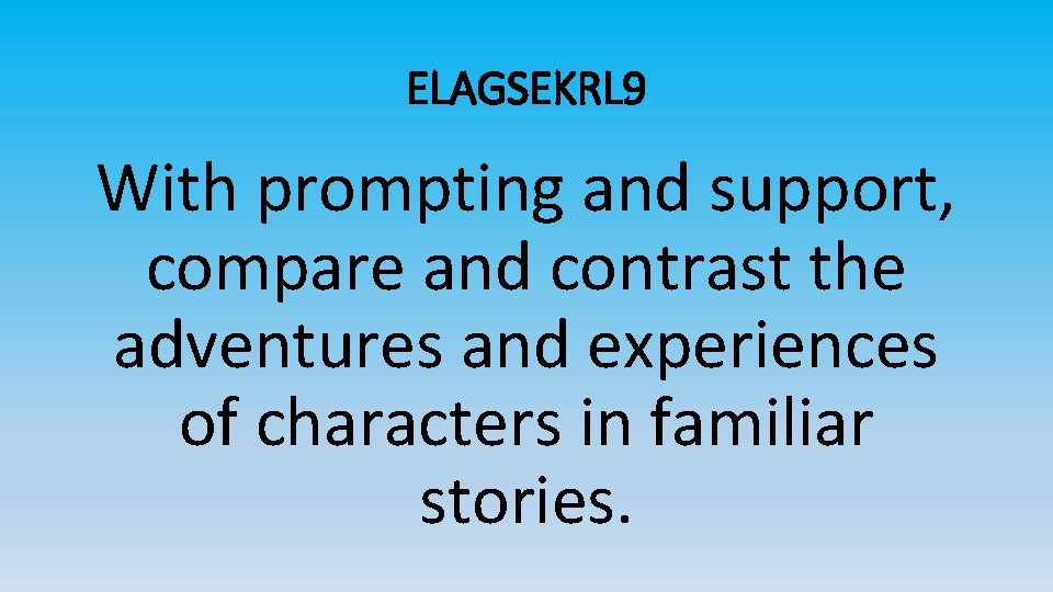 ELAGSEKRL 9 With prompting and support, compare and contrast the adventures and experiences of