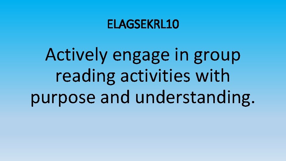 ELAGSEKRL 10 Actively engage in group reading activities with purpose and understanding. 