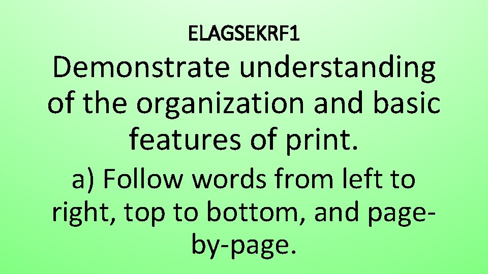 ELAGSEKRF 1 Demonstrate understanding of the organization and basic features of print. a) Follow