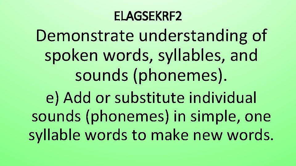ELAGSEKRF 2 Demonstrate understanding of spoken words, syllables, and sounds (phonemes). e) Add or