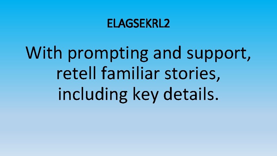 ELAGSEKRL 2 With prompting and support, retell familiar stories, including key details. 