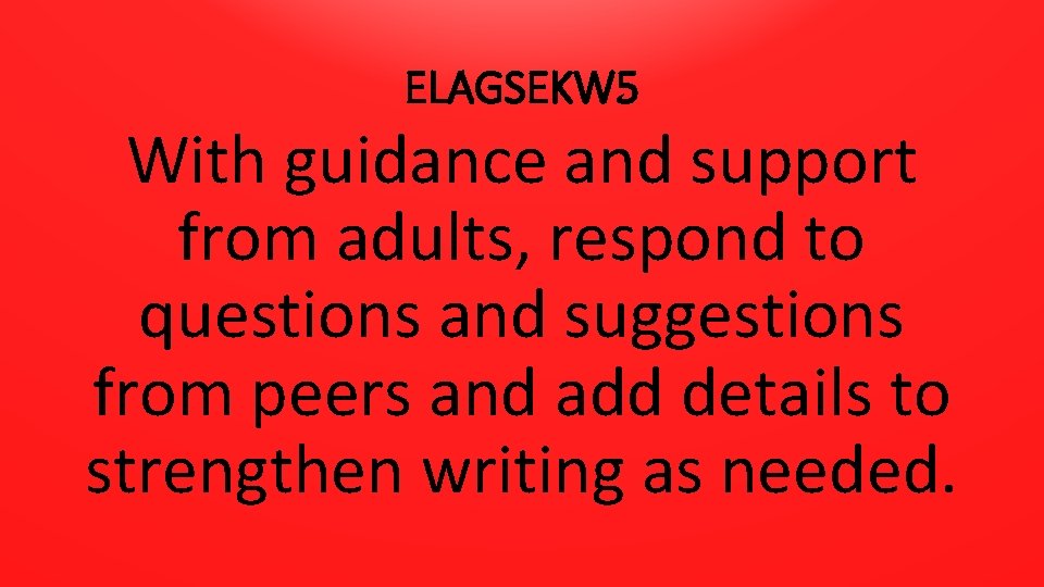 ELAGSEKW 5 With guidance and support from adults, respond to questions and suggestions from