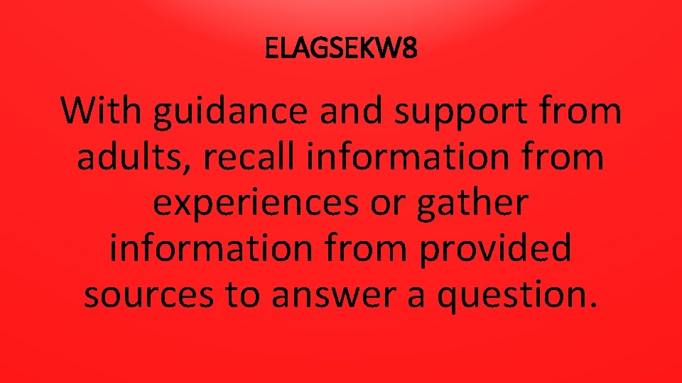 ELAGSEKW 8 With guidance and support from adults, recall information from experiences or gather