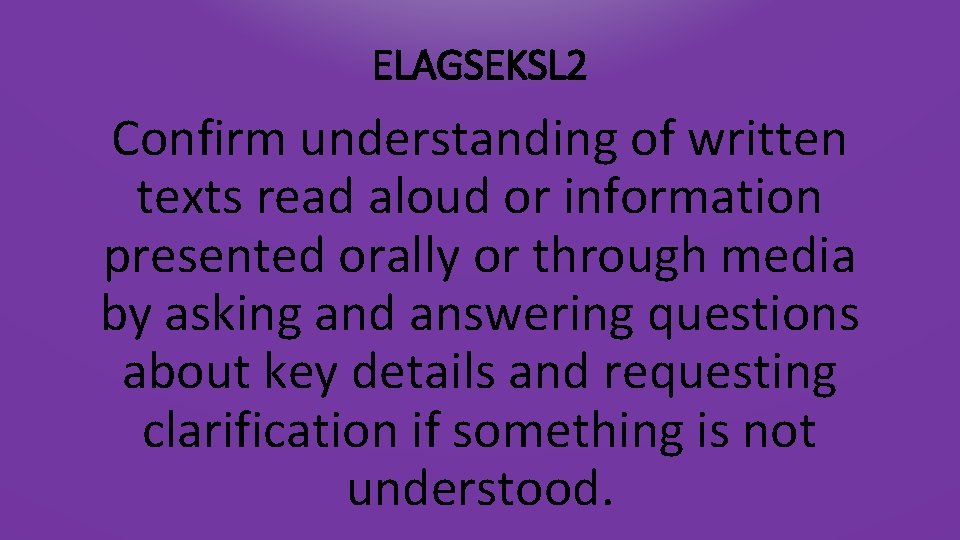 ELAGSEKSL 2 Confirm understanding of written texts read aloud or information presented orally or