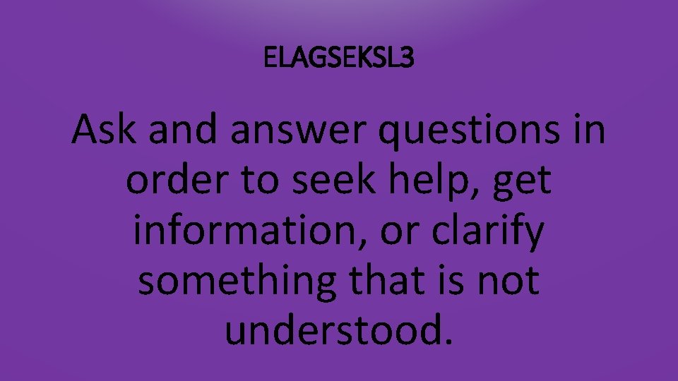 ELAGSEKSL 3 Ask and answer questions in order to seek help, get information, or