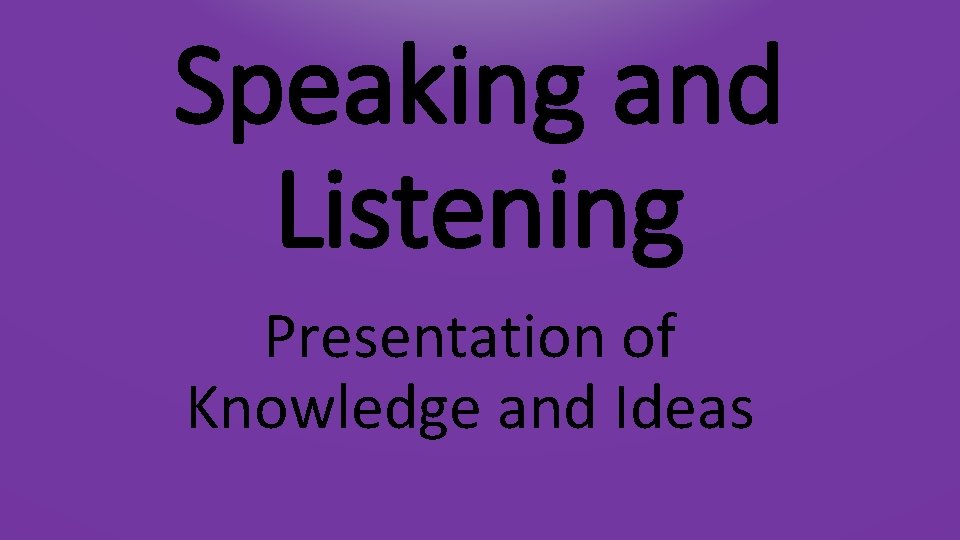 Speaking and Listening Presentation of Knowledge and Ideas 