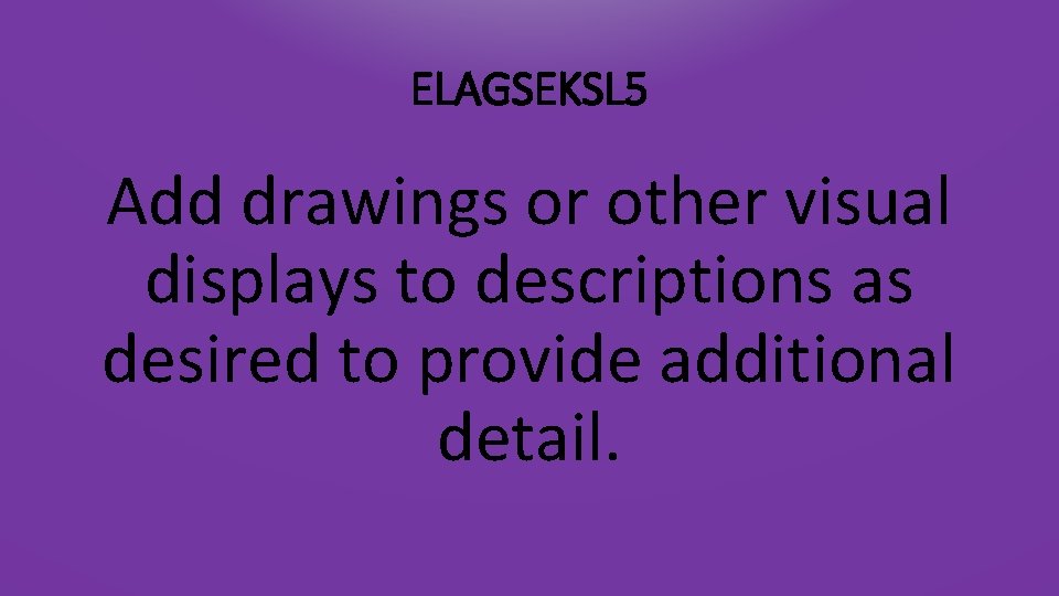 ELAGSEKSL 5 Add drawings or other visual displays to descriptions as desired to provide