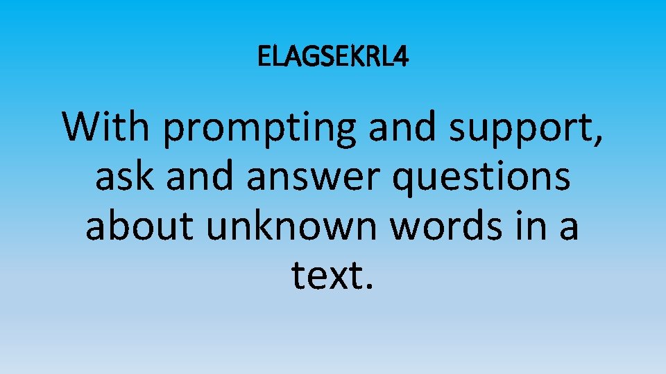 ELAGSEKRL 4 With prompting and support, ask and answer questions about unknown words in