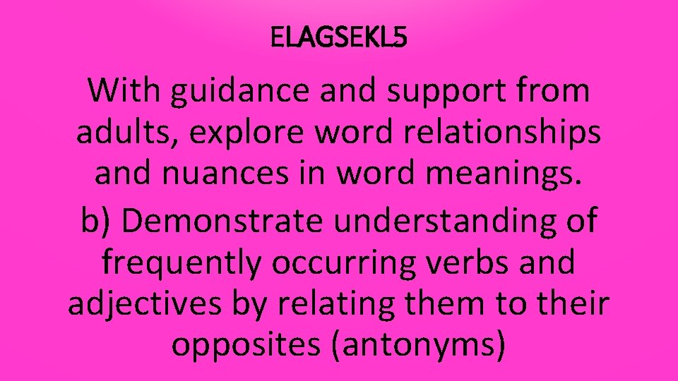 ELAGSEKL 5 With guidance and support from adults, explore word relationships and nuances in