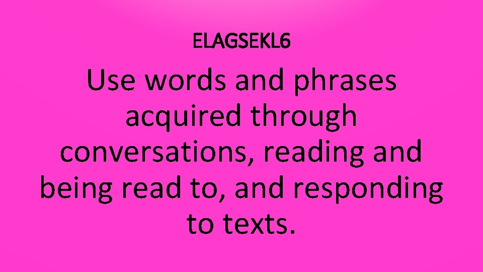 ELAGSEKL 6 Use words and phrases acquired through conversations, reading and being read to,