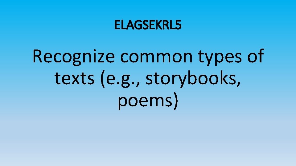 ELAGSEKRL 5 Recognize common types of texts (e. g. , storybooks, poems) 