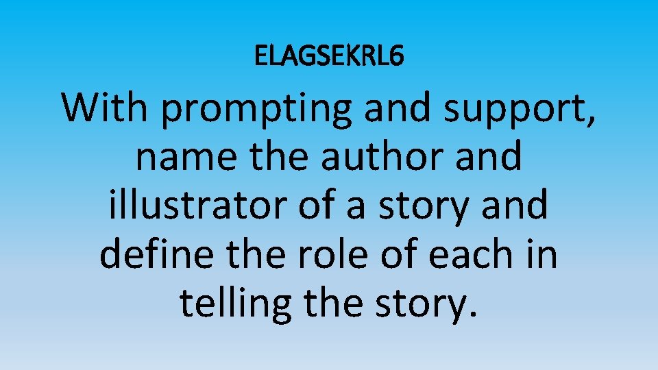 ELAGSEKRL 6 With prompting and support, name the author and illustrator of a story