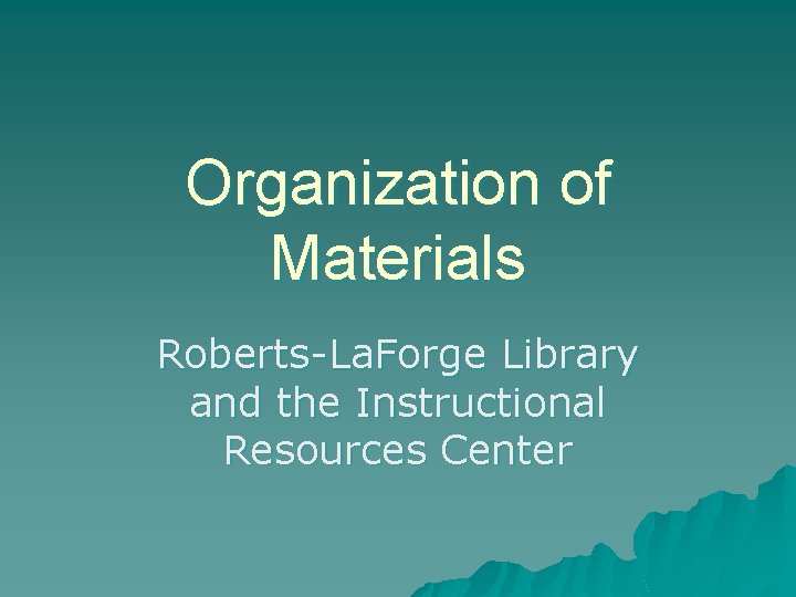 Organization of Materials Roberts-La. Forge Library and the Instructional Resources Center 