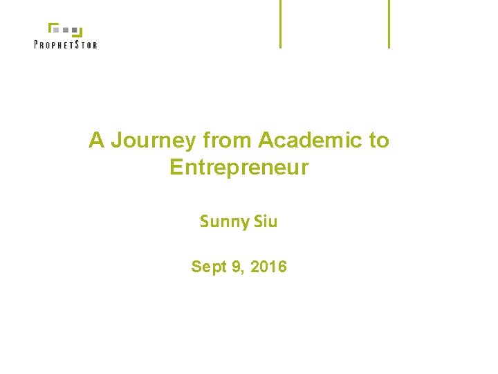 A Journey from Academic to Entrepreneur Sunny Siu Sept 9, 2016 