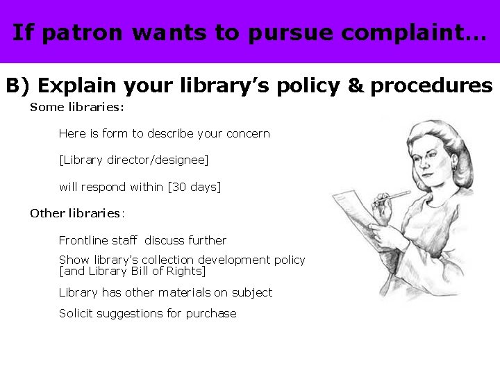 If patron wants to pursue complaint… B) Explain your library’s policy & procedures Some