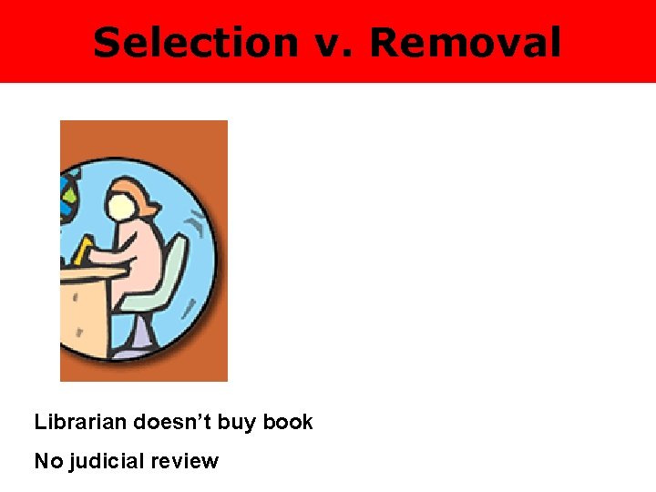 Selection v. Removal Librarian doesn’t buy book No judicial review 