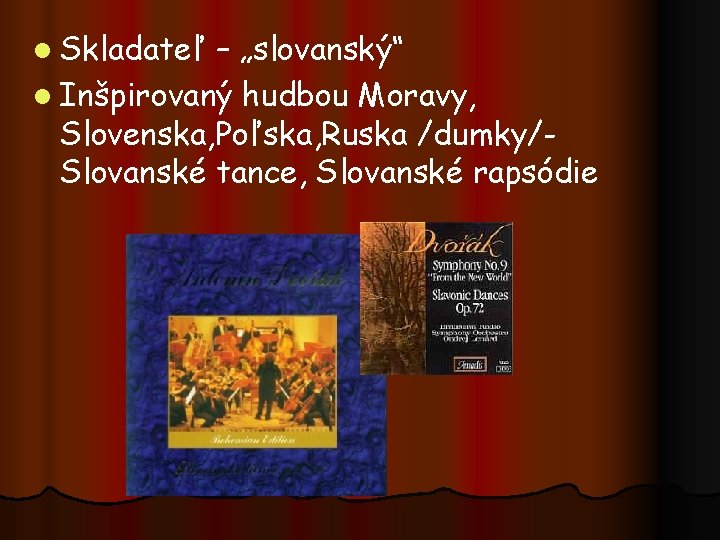 l Skladateľ – „slovanský“ l Inšpirovaný hudbou Moravy, Slovenska, Poľska, Ruska /dumky/Slovanské tance, Slovanské