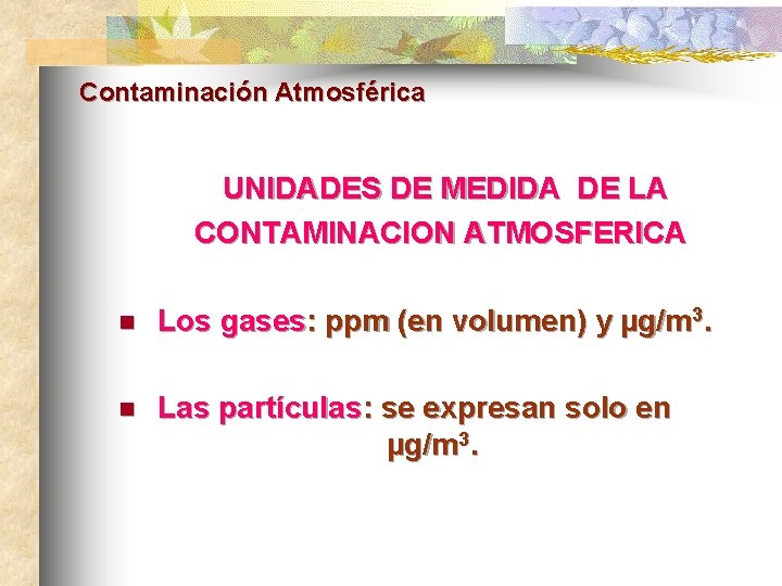 Contaminación Atmosférica UNIDADES DE MEDIDA DE LA CONTAMINACION ATMOSFERICA n Los gases: ppm (en