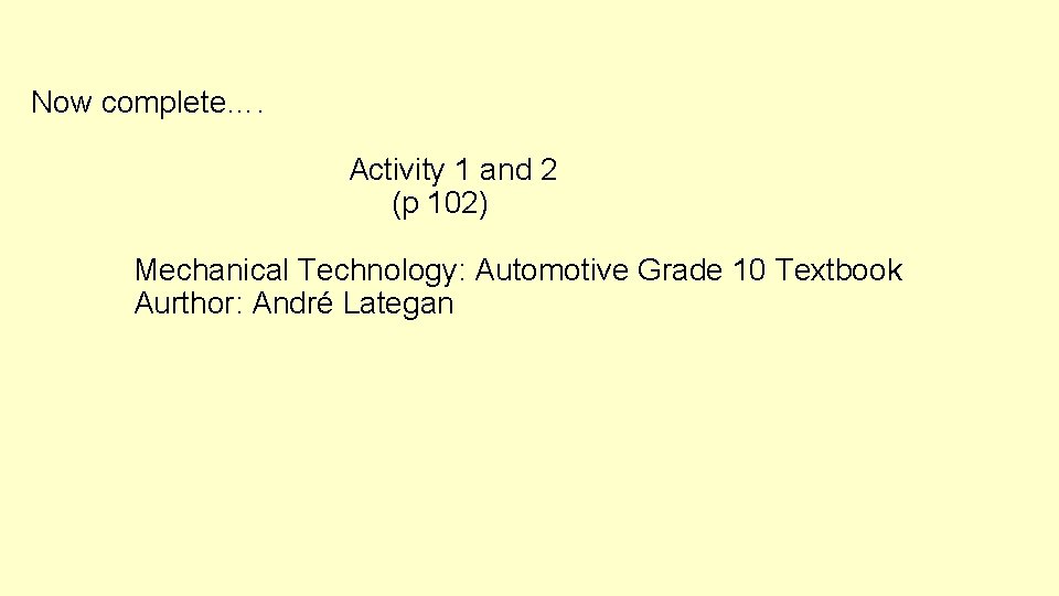 Now complete…. Activity 1 and 2 (p 102) Mechanical Technology: Automotive Grade 10 Textbook