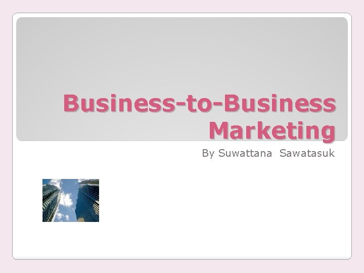 Business-to-Business Marketing By Suwattana Sawatasuk 