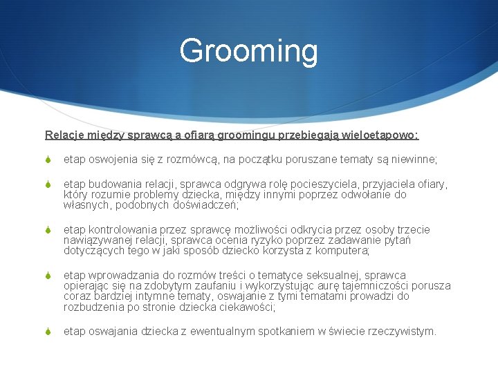 Grooming Relacje między sprawcą a ofiarą groomingu przebiegają wieloetapowo: S etap oswojenia się z