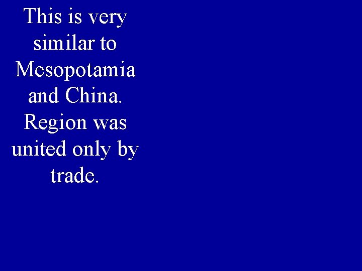 This is very similar to Mesopotamia and China. Region was united only by trade.