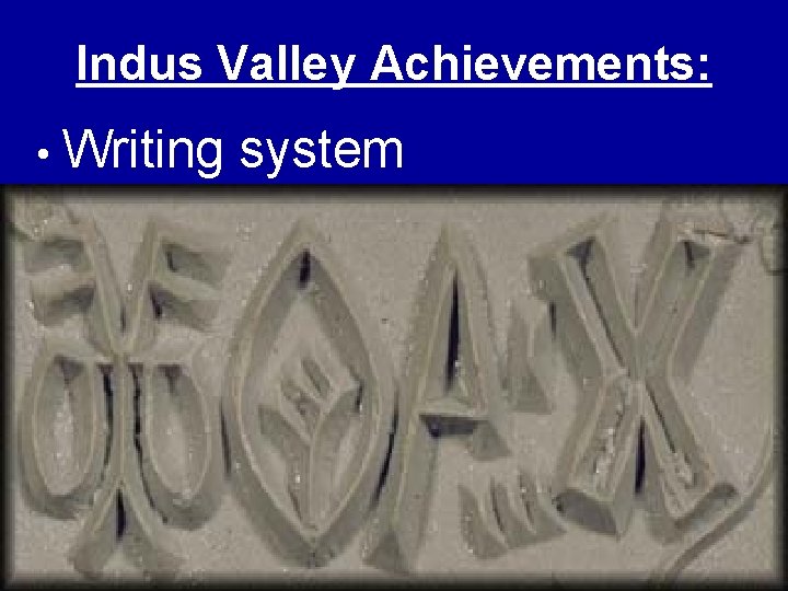 Indus Valley Achievements: • Writing system 