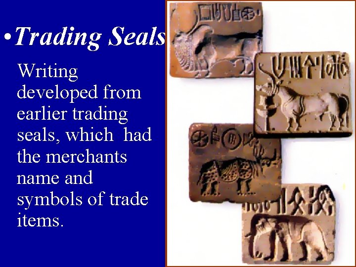  • Trading Seals Writing developed from earlier trading seals, which had the merchants
