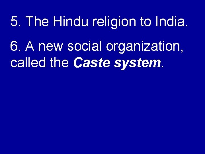 5. The Hindu religion to India. 6. A new social organization, called the Caste