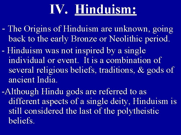 IV. Hinduism: - The Origins of Hinduism are unknown, going back to the early