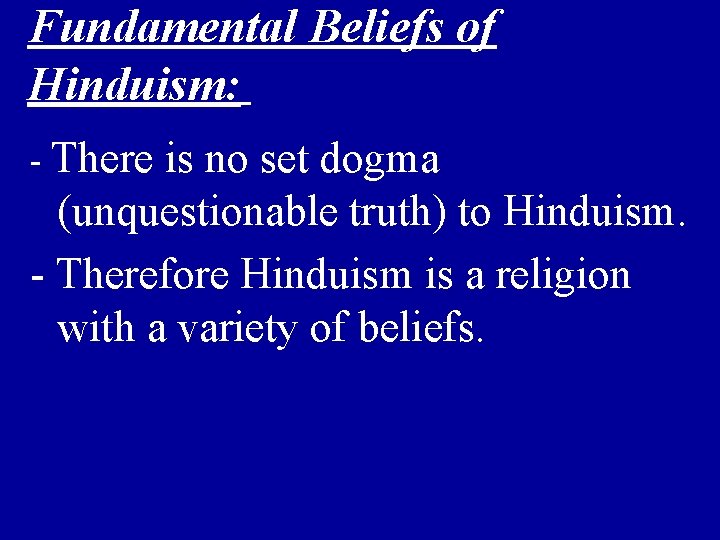 Fundamental Beliefs of Hinduism: - There is no set dogma (unquestionable truth) to Hinduism.