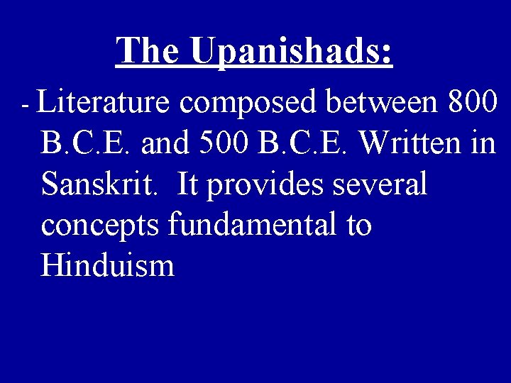 The Upanishads: - Literature composed between 800 B. C. E. and 500 B. C.