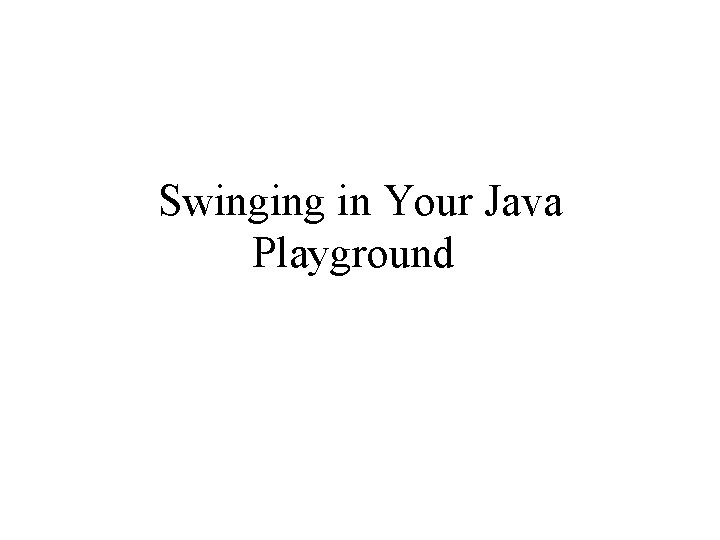 Swinging in Your Java Playground 