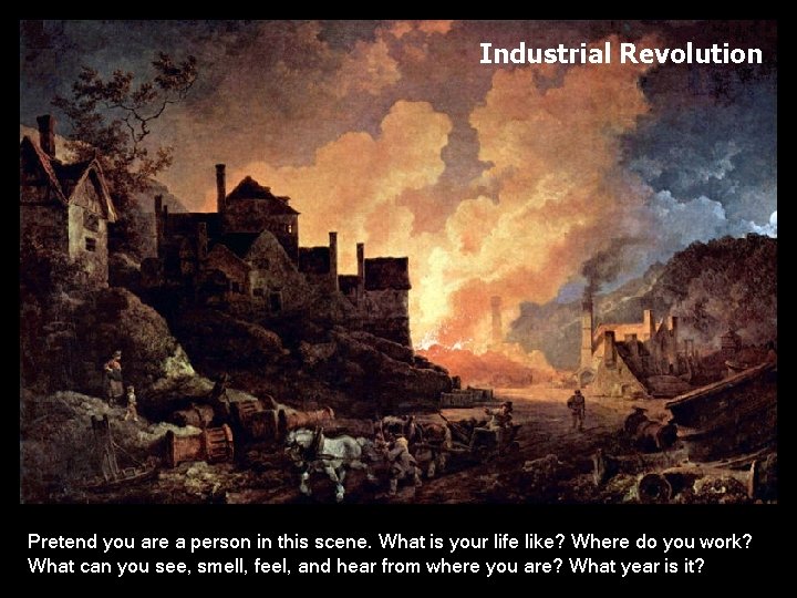 Industrial Revolution Coalbrookdale at Night , Philip James de Loutherberg Pretend you are a