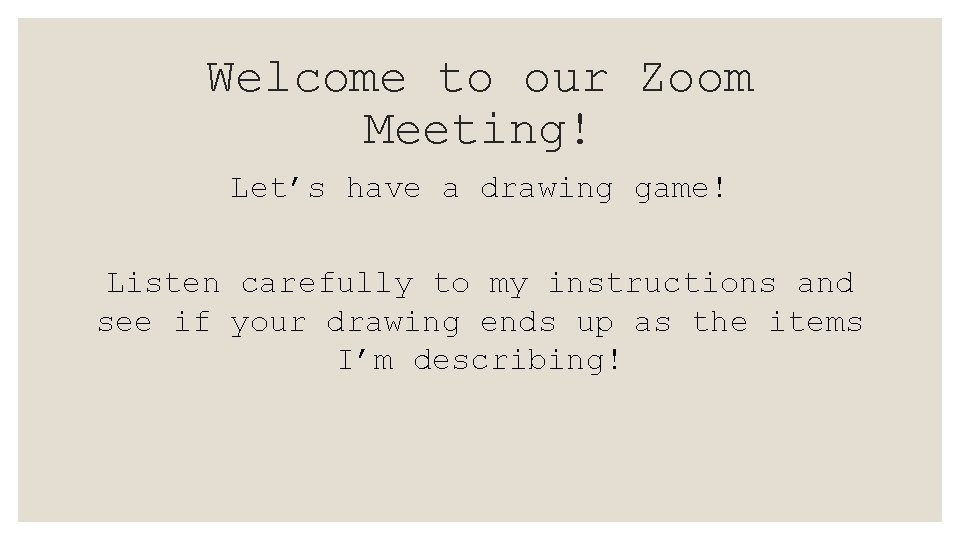 Welcome to our Zoom Meeting! Let’s have a drawing game! Listen carefully to my
