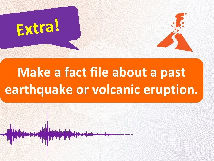 ! a r t x E Make a fact file about a past earthquake