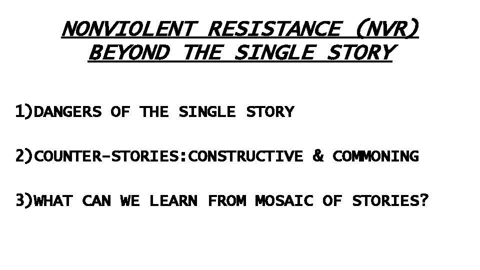 NONVIOLENT RESISTANCE (NVR) BEYOND THE SINGLE STORY 1)DANGERS OF THE SINGLE STORY 2)COUNTER-STORIES: CONSTRUCTIVE