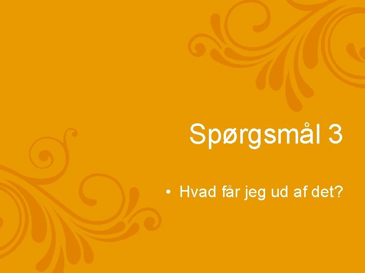 Spørgsmål 3 • Hvad får jeg ud af det? 