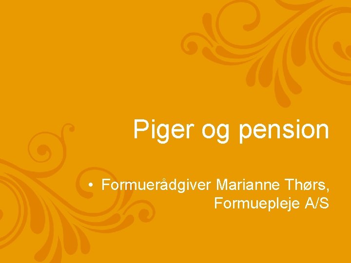 Piger og pension • Formuerådgiver Marianne Thørs, Formuepleje A/S 