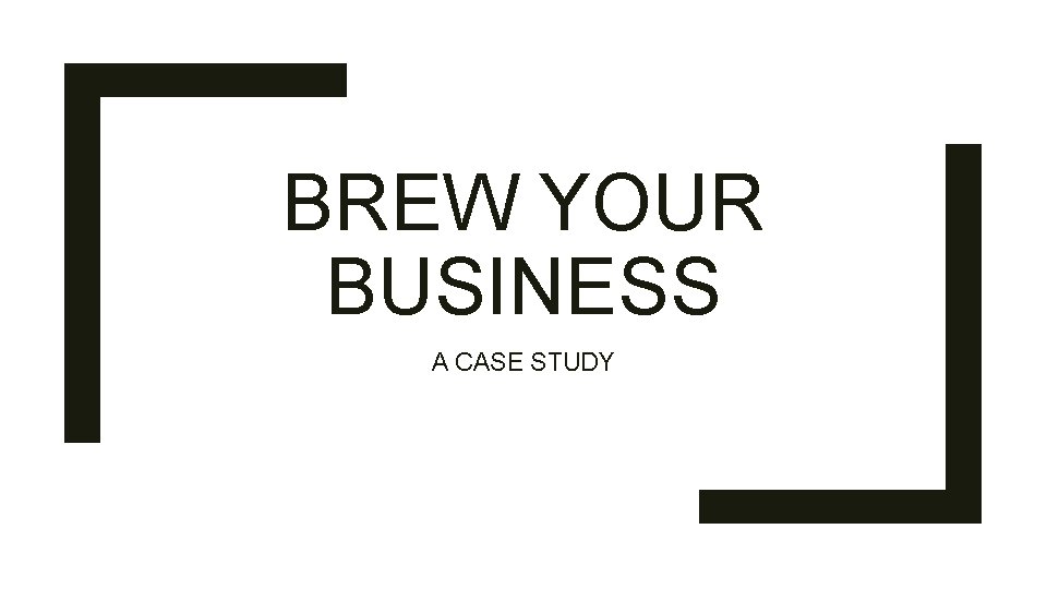 BREW YOUR BUSINESS A CASE STUDY 