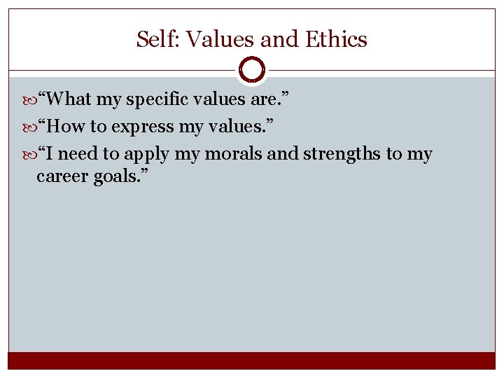 Self: Values and Ethics “What my specific values are. ” “How to express my