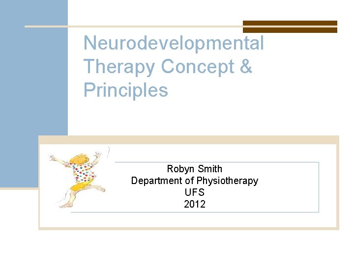 Neurodevelopmental Therapy Concept & Principles Robyn Smith Department of Physiotherapy UFS 2012 