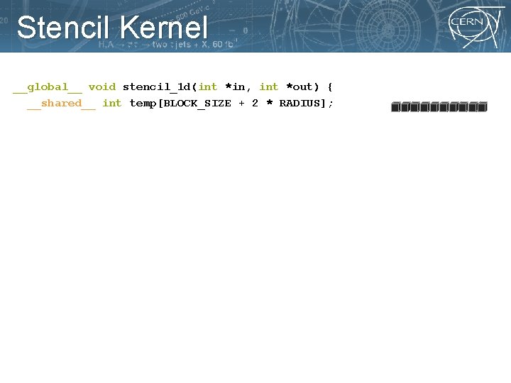 Stencil Kernel __global__ void stencil_1 d(int *in, int *out) { __shared__ int temp[BLOCK_SIZE +