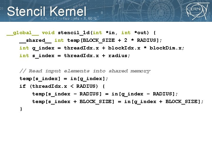 Stencil Kernel __global__ void stencil_1 d(int *in, int *out) { __shared__ int temp[BLOCK_SIZE +